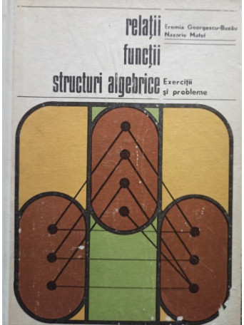 Eremia Georgescu Buzau - Relatii, functii, structuri algebrice - 1973 - cartonata