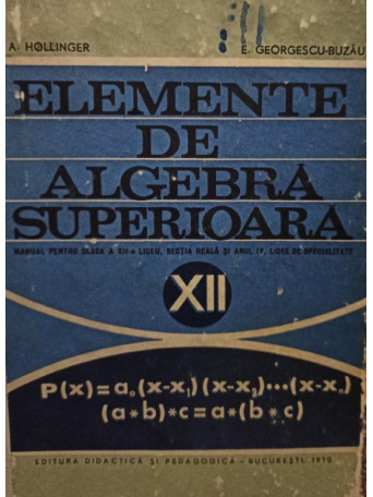 A. Hollinger - Elemente de algebra superioara, clasa a XII-a - 1978 - Cartonata