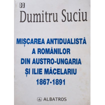 Miscarea antidualista a romanilor din AustroUngaria si Ilie Macelariu 1867 1891