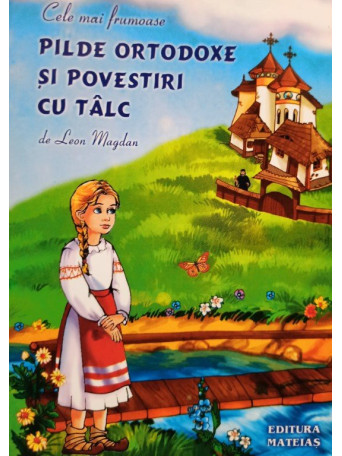 Leon Magdan - Cele mai frumoase pilde ortodoxe si povestiri cu talc - 2006 - Brosata