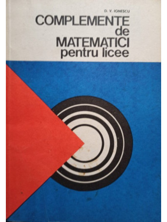 D. V. Ionescu - Complemente de matematici pentru licee - 1978 - Brosata