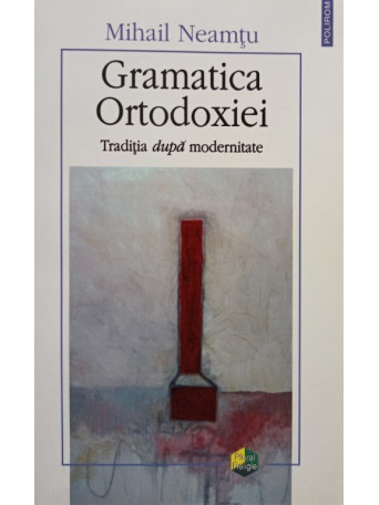 Mihail Neamtu - Gramatica Ortodoxiei - 2007 - brosata