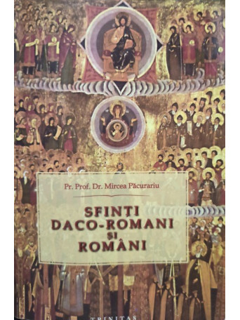 Mircea Pacurariu - Sfinti daco-romani si romani - 2007 - Brosata