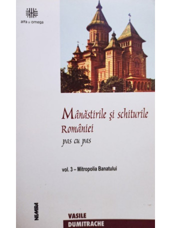 Vasile Dumitrache - Manastirile si schiturile Romaniei, vol. 3 - Mitropolia Banatului - 2002 - Brosata