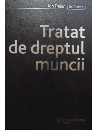 Ion Traian Stefanescu - Tratat de dreptul muncii - cartonata