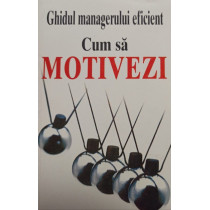 Ghidul managerului eficient - Cum sa motivezi