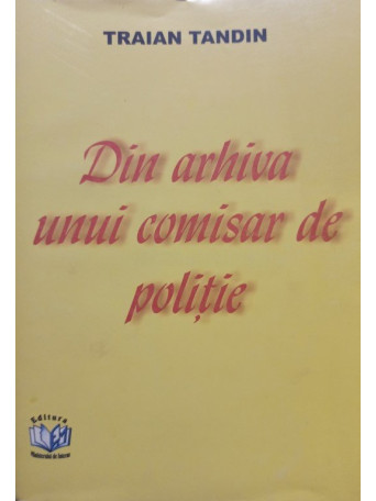 Traian Tandin - Din arhiva unui comisar de politie - 2002 - brosata