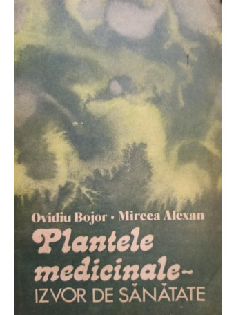 Ovidiu Bojor - Plantele medicinale - Izvor de sanatate - 1981 - Brosata