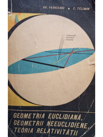 Gh. Vranceanu - Geometria euclidiana, geometrii neeuclidiene, teoria relativitatii - 1965 - brosata