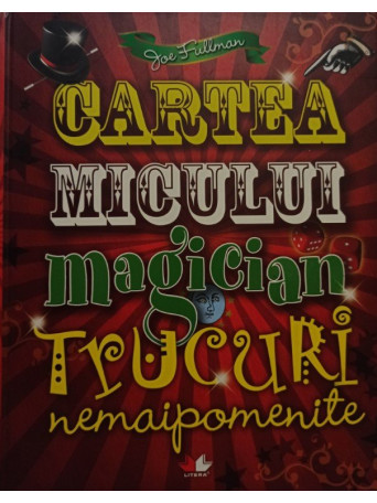 Joe Fullman - Cartea micului magician - Trucuri nemaipomenite - 2009 - Cartonata