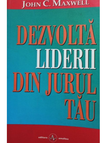 John C. Maxwell - Dezvolta liderii din jurul tau - Dezvolta liderii din jurul tau - 2002 - Brosata