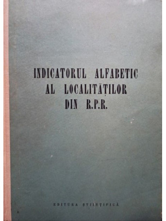 Indicatorul alfabetic al localitatilor din R. P. R.