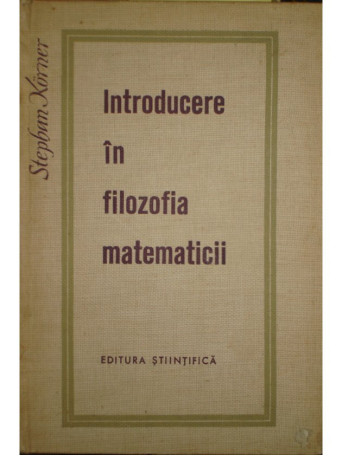 Stephan Korner - Introducere in filozofia matematicii - 1965 - Cartonata