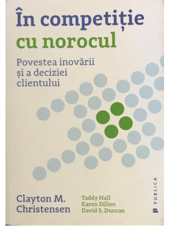 Clayton M. Christensen - In competitie cu norocul - Brosata