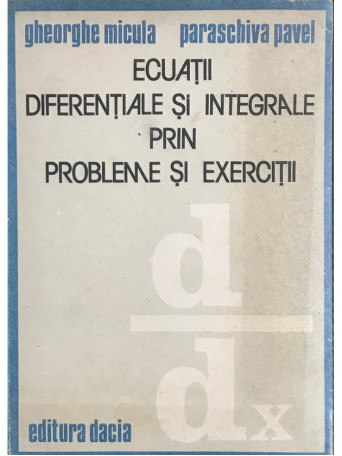 Gheorghe Micula - Ecuatii diferentiale si integrale prin probleme si exercitii - 1989 - Brosata