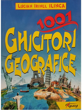 Lucian Irinel Ilinca - 1001 ghicitori geografice - 2016 - Brosata