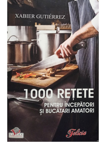 Xabier Gutierrez - 1000 retete pentru incepatori si bucatari amatori - 2008 - Brosata