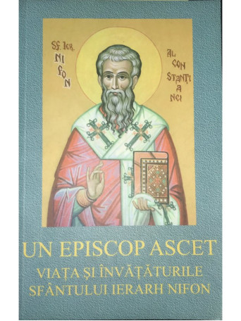 Un episcop ascet - Viata si invataturile Sfantului Ierarh Nifon - 2004 - Brosata