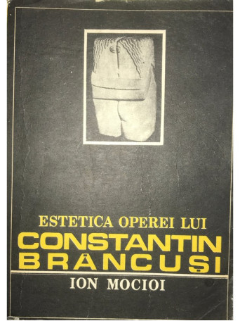 Ion Mocioi - Estetica operei lui Constantin Brancusi - 1987 - Brosata