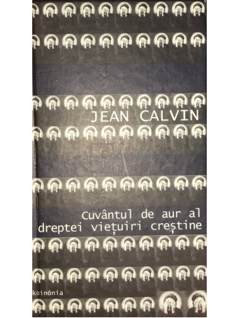 Jean Calvin - Cuvantul de aur al dreptei vietuiri crestine - 2001 - Cartonata