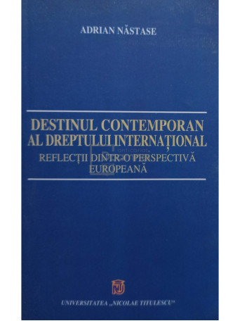 Adrian Nastase - Destinul contemporan al dreptului international - 2004 - Brosata