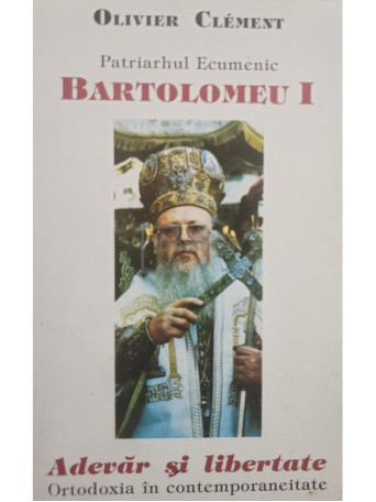 Patriarhul Ecumenic Bartolomeu I. Adevar si libertate