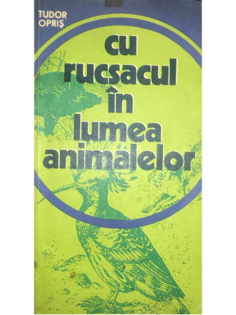 Tudor Opris - Cu rucsacul in lumea animalelor - 1977 - Brosata