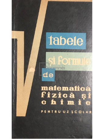 Gh. Calugarita - Tabele si formule de matematica, fizica si chimie pentru uz scolar - 1964 - Cartonata