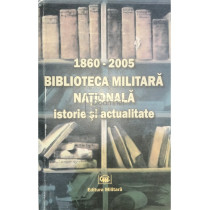 1860-2005 - Biblioteca Militara Nationala - Istorie si actualitate