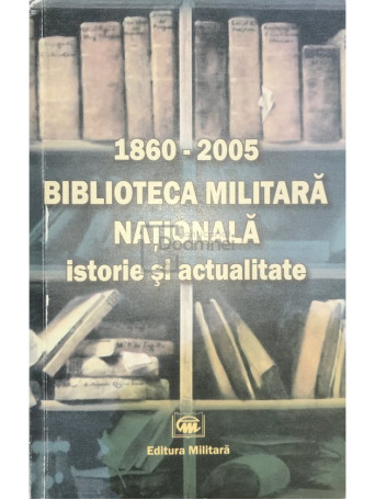 1860-2005 - Biblioteca Militara Nationala - Istorie si actualitate