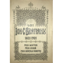 Din scrierile si cuvantarile lui Ion C. Bratianu 1821 - 1921