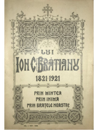 Din scrierile si cuvantarile lui Ion C. Bratianu 1821 - 1921