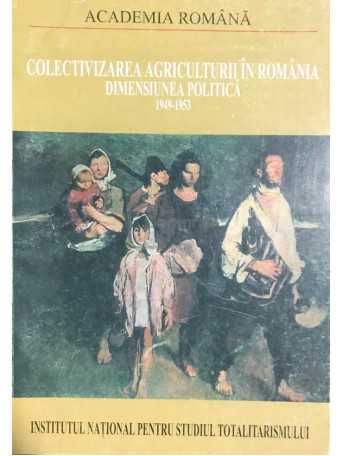 Colectivizarea agriculturii in Romania - Dimensiunea politica, vol. 1