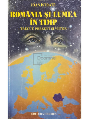 Ioan Istrate - Romania si lumea in timp. Trecut, prezent si viitor - 1999 - Brosata