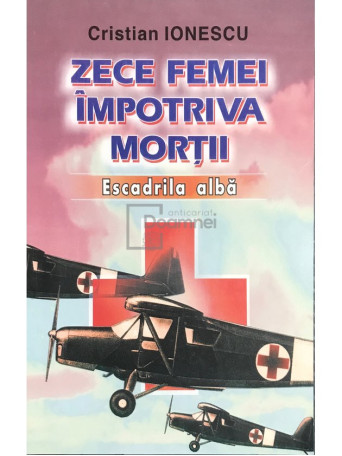 Cristian Ionescu - Zece femei impotriva mortii. Escadrila alba - 2003 - Brosata