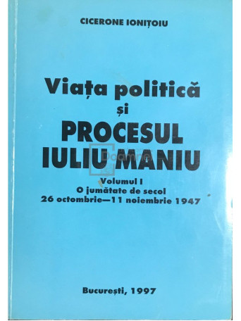 Viata politica si procesul Iuliu Maniu - vol. 1