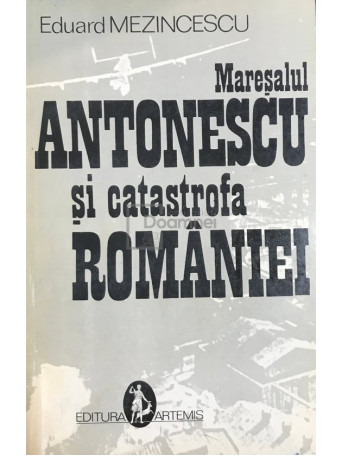 Maresalul Antonescu si catastrofa Romaniei