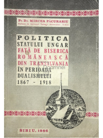 Politica statului Ungar fata de Biserica Romaneasca din Transilvania in perioada dualismului 1867 - 1918