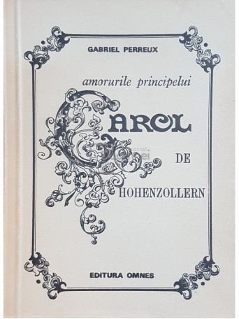 Gabriel Perreux - Amorurile principelui Carol de Hohenzollern - 1991 - Brosata