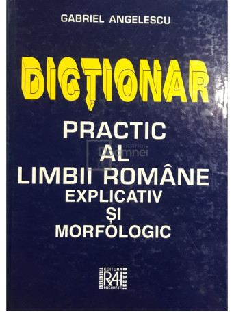 Gabriel Angelescu - Dictionar practic al limbii romane explicativ si morfologic (ed. II) - 1999 - Cartonata