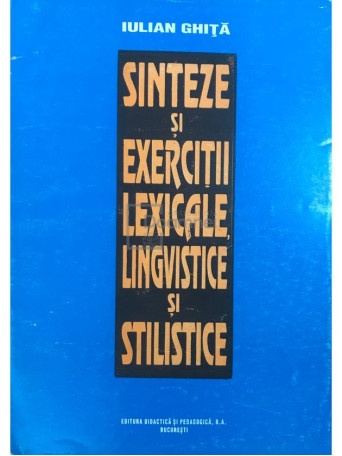 Iulian Ghita - Sinteze si exercitii lexicale, lingvistice si stilistice - 1995 - Brosata