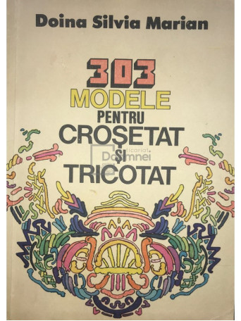 Doina Silvia Marian - 303 modele pentru crosetat si tricotat - 1984 - Brosata