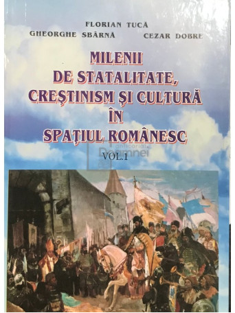 Milenii de statalitate, crestinism si cultura in spatiul romanesc, vol. 1