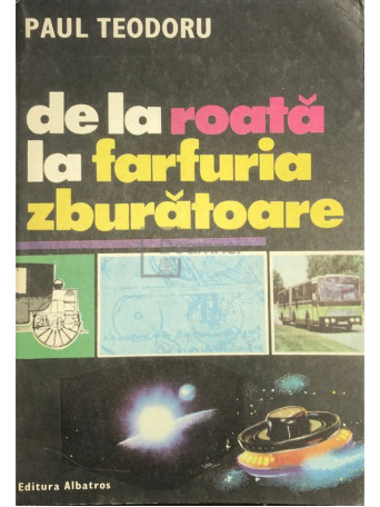 Paul Teodoru - De la roata la farfuria zburatoare - 1985 - Brosata