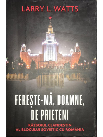 Larry L. Watts - Fereste-ma, Doamne, de prieteni. Razboiul clandestin al blocului sovietic cu Romania - 2011 - Cartonata