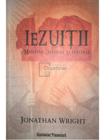 Jonathan Wright - Iezuitii - Misiune, mituri si istorie - 2010 - Brosata