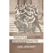 Povestea generatiei noastre - De la monarhie la democratie. Liceul Spiru-Haret