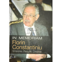 In memoriam Florin Constantiniu - Smerenie, Pasiune, Credinta