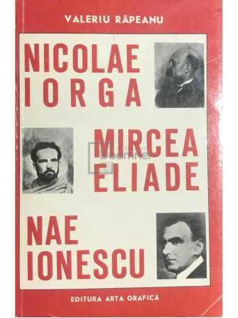 Valeriu Rapeanu - Nicolae Iorga, Mircea Eliade, Nae Ionescu - 1993 - Brosata