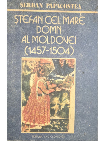 Serban Papacostea - Stefan cel Mare Domn al Moldovei (1457-1504) - 1990 - Brosata